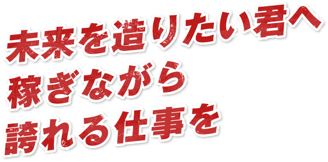 未来を造りたい君へ稼ぎながら誇れる仕事を