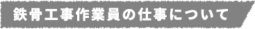 鉄骨工事作業員の仕事について